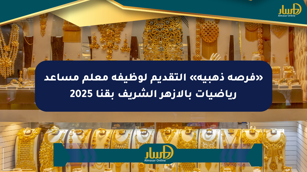 «فرصة ذهبية» التقديم لوظيفة معلم مساعد رياضيات بالأزهر الشريف بقنا 2025
